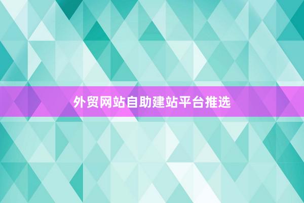 外贸网站自助建站平台推选