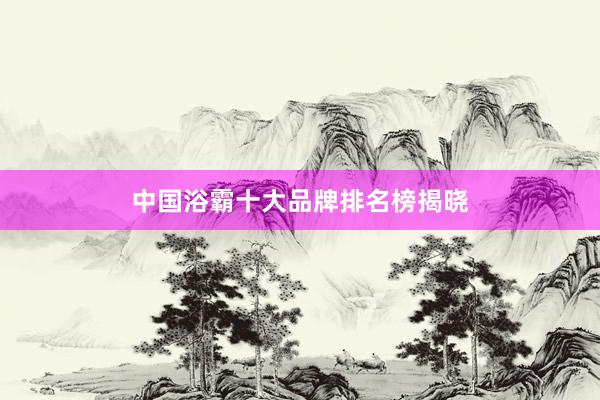 中国浴霸十大品牌排名榜揭晓