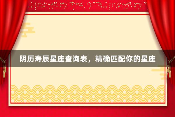 阴历寿辰星座查询表，精确匹配你的星座