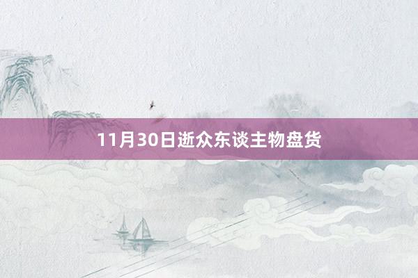 11月30日逝众东谈主物盘货
