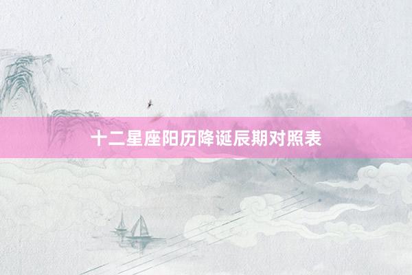 十二星座阳历降诞辰期对照表