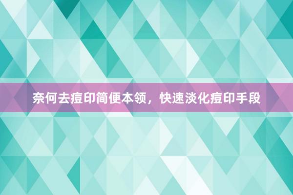 奈何去痘印简便本领，快速淡化痘印手段
