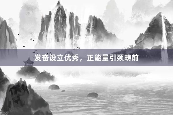 发奋设立优秀，正能量引颈畴前