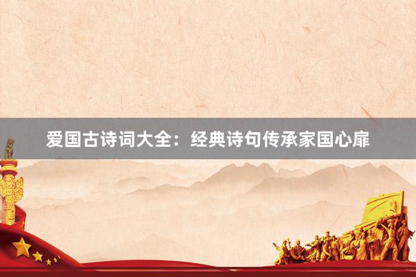 爱国古诗词大全：经典诗句传承家国心扉