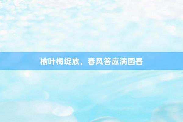 榆叶梅绽放，春风答应满园香