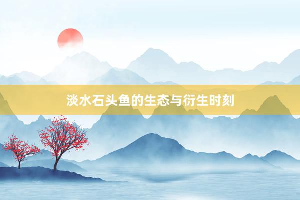 淡水石头鱼的生态与衍生时刻