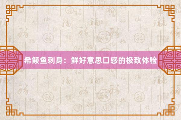 希鲮鱼刺身：鲜好意思口感的极致体验